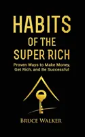 Habits of The Super Rich: Dowiedz się, jak bogaci ludzie myślą i działają inaczej (Sprawdzone sposoby zarabiania pieniędzy, bogacenia się i odnoszenia sukcesów) - Habits of The Super Rich: Find Out How Rich People Think and Act Differently (Proven Ways to Make Money, Get Rich, and Be Successful)