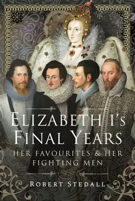 Ostatnie lata Elżbiety I: Jej ulubieńcy i walczący ludzie - Elizabeth I's Final Years: Her Favourites and Her Fighting Men