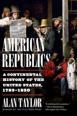 Amerykańskie republiki: Kontynentalna historia Stanów Zjednoczonych, 1783-1850 - American Republics: A Continental History of the United States, 1783-1850