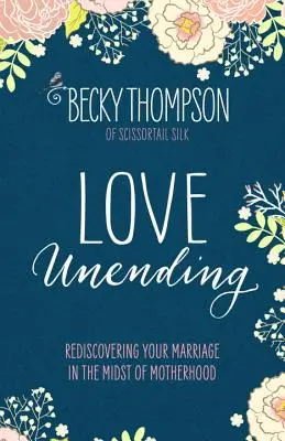 Niekończąca się miłość: Odkrywanie małżeństwa na nowo pośród macierzyństwa - Love Unending: Rediscovering Your Marriage in the Midst of Motherhood