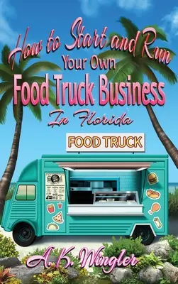 Jak rozpocząć i prowadzić własny biznes z food truckami na Florydzie - How to Start and Run Your Own Food Truck Business in Florida