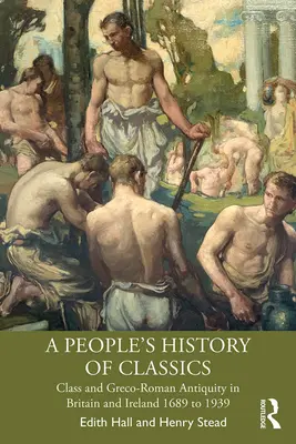 Ludowa historia klasyki: Klasa i starożytność grecko-rzymska w Wielkiej Brytanii i Irlandii w latach 1689-1939 - A People's History of Classics: Class and Greco-Roman Antiquity in Britain and Ireland 1689 to 1939