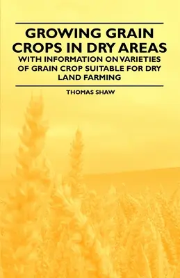 Uprawa zbóż na obszarach suchych - z informacjami na temat odmian zbóż odpowiednich do uprawy na suchych terenach - Growing Grain Crops in Dry Areas - With Information on Varieties of Grain Crop Suitable for Dry Land Farming