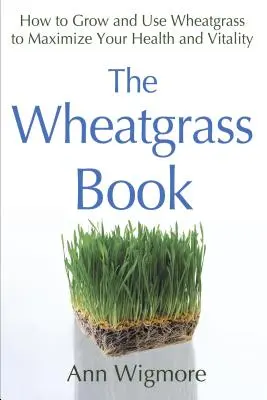 The Wheatgrass Book: Jak uprawiać i używać trawy pszenicznej, aby zmaksymalizować swoje zdrowie i witalność - The Wheatgrass Book: How to Grow and Use Wheatgrass to Maximize Your Health and Vitality