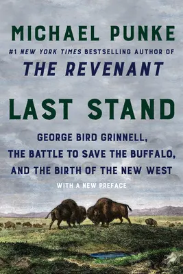 Last Stand: George Bird Grinnell, bitwa o ocalenie bizonów i narodziny nowego Zachodu - Last Stand: George Bird Grinnell, the Battle to Save the Buffalo, and the Birth of the New West