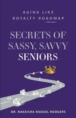 Sekrety sprytnych i mądrych seniorów: Starzenie się jak królewskość: mapa drogowa - Secrets of Sassy, Savvy Seniors: Aging Like Royalty Roadmap