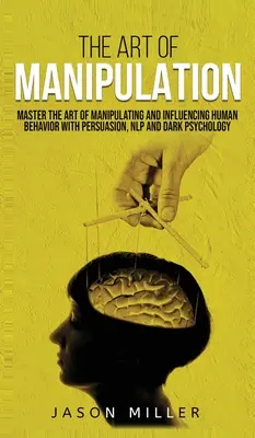 Sztuka manipulacji: Opanuj sztukę manipulacji i wpływania na ludzkie zachowanie za pomocą perswazji, NLP i mrocznej psychologii - The Art of Manipulation: Master the Art of Manipulating and Influencing Human Behavior with Persuasion, NLP, and Dark Psychology