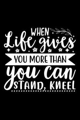 Kiedy życie daje ci więcej, niż możesz znieść, uklęknij - When Life Gives You More Than You Can Stand, Kneel