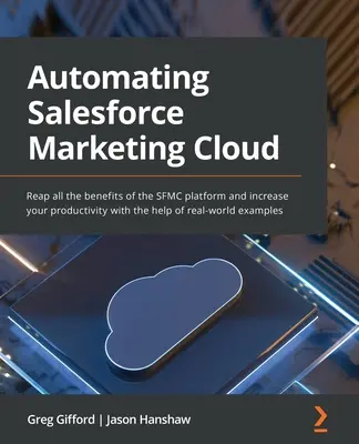 Automatyzacja Salesforce Marketing Cloud: Wykorzystaj wszystkie zalety platformy SFMC i zwiększ swoją produktywność dzięki przykładom z życia wziętym. - Automating Salesforce Marketing Cloud: Reap all the benefits of the SFMC platform and increase your productivity with the help of real-world examples