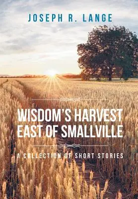 Wisdom's Harvest East of Smallville: Zbiór opowiadań - Wisdom's Harvest East of Smallville: A Collection of Short Stories