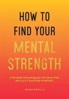 Jak znaleźć swoją siłę psychiczną - wskazówki i techniki, które pomogą ci zbudować twardszy sposób myślenia - How to Find Your Mental Strength - Tips and Techniques to Help You Build a Tougher Mindset