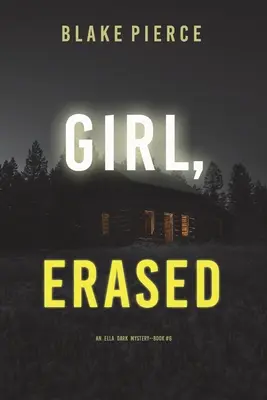 Girl, Erased (An Ella Dark FBI Suspense Thriller - Book 6) - Girl, Erased (An Ella Dark FBI Suspense Thriller-Book 6)