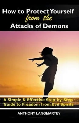 Jak chronić się przed atakami demonów: Prosty i skuteczny przewodnik krok po kroku do wolności od złych duchów - How to Protect Yourself from the Attacks of Demons: A Simple and Effective Step-by-Step Guide to Freedom from Evil Spirits