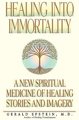 Healing Into Immortality: Nowa duchowa medycyna uzdrawiających opowieści i obrazów - Healing Into Immortality: A New Spiritual Medicine of Healing Stories and Imagery