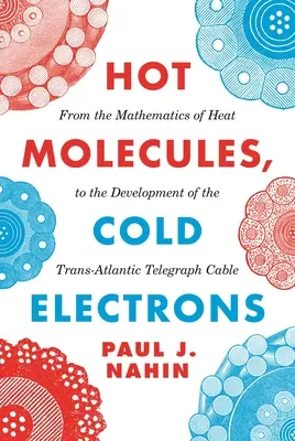 Gorące cząsteczki, zimne elektrony: Od matematyki ciepła do rozwoju transatlantyckiego kabla telegraficznego - Hot Molecules, Cold Electrons: From the Mathematics of Heat to the Development of the Trans-Atlantic Telegraph Cable