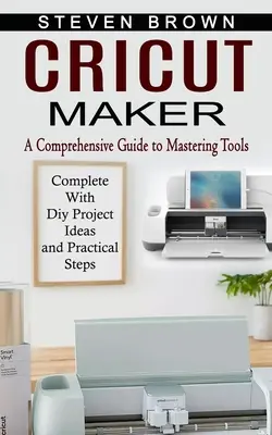 Cricut Maker: Kompleksowy przewodnik po opanowaniu narzędzi (wraz z pomysłami na projekty DIY i praktycznymi krokami) - Cricut Maker: A Comprehensive Guide to Mastering Tools (Complete With Diy Project Ideas and Practical Steps)