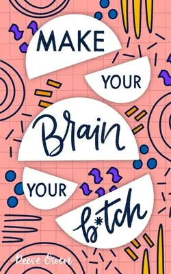 Make Your Brain Your B*tch: Mental Toughness Secrets to Rewire Your Mindset to Be Resilient And Relentless, Have Self Confidence In Everything You - Make Your Brain Your B*tch: Mental Toughness Secrets To Rewire Your Mindset To Be Resilient And Relentless, Have Self Confidence In Everything You