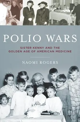 Wojny z polio: siostra Elizabeth Kenny i złoty wiek amerykańskiej medycyny - Polio Wars: Sister Elizabeth Kenny and the Golden Age of American Medicine