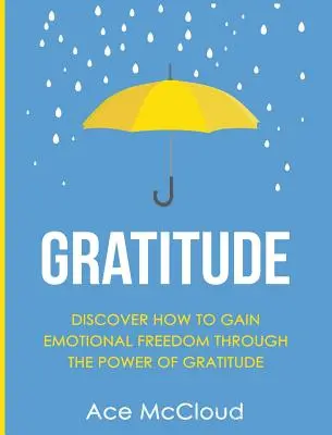 Wdzięczność: Odkryj, jak zyskać emocjonalną wolność dzięki sile wdzięczności - Gratitude: Discover How To Gain Emotional Freedom Through The Power Of Gratitude