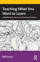 Nauczanie tego, czego chcesz się nauczyć: Przewodnik dla nauczycieli tańca i ruchu - Teaching What You Want to Learn: A Guidebook for Dance and Movement Teachers