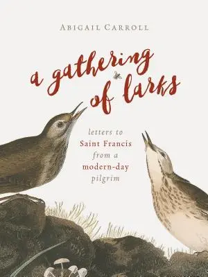 A Gathering of Larks: Listy współczesnego pielgrzyma do świętego Franciszka - A Gathering of Larks: Letters to Saint Francis from a Modern-Day Pilgrim