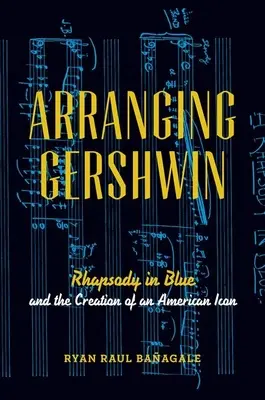 Aranżując Gershwina: Błękitna rapsodia i tworzenie amerykańskiej ikony - Arranging Gershwin: Rhapsody in Blue and the Creation of an American Icon