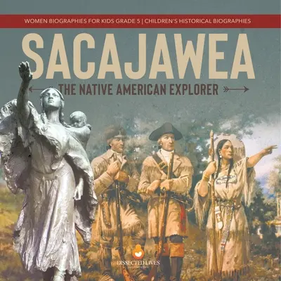 Sacajawea: Rdzenny amerykański odkrywca Biografie kobiet dla dzieci Klasa 5 Biografie historyczne dla dzieci - Sacajawea: The Native American Explorer Women Biographies for Kids Grade 5 Children's Historical Biographies