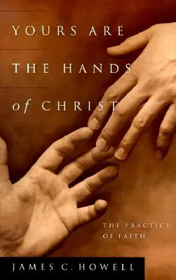 Twoje są ręce Chrystusa: Praktyka wiary - Yours Are the Hands of Christ: The Practice of Faith