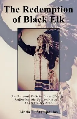 Odkupienie Czarnego Łosia: Starożytna ścieżka do wewnętrznej siły śladami świętego człowieka Lakota - The Redemption of Black Elk: An Ancient Path to Inner Strength Following the Footprints of the Lakota Holy Man