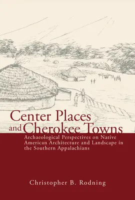 Miejsca centralne i miasta Cherokee: Archeologiczne perspektywy architektury i krajobrazu rdzennych Amerykanów w południowych Appalachach - Center Places and Cherokee Towns: Archaeological Perspectives on Native American Architecture and Landscape in the Southern Appalachians