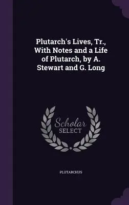 Plutarch's Lives, Tr., with Notes and a Life of Plutarch, autorstwa A. Stewarta i G. Longa - Plutarch's Lives, Tr., with Notes and a Life of Plutarch, by A. Stewart and G. Long