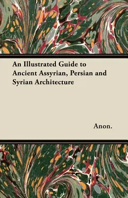 Ilustrowany przewodnik po starożytnej architekturze asyryjskiej, perskiej i syryjskiej - An Illustrated Guide to Ancient Assyrian, Persian and Syrian Architecture