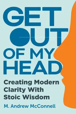 Wyjdź z mojej głowy: Tworzenie nowoczesnej jasności ze stoicką mądrością - Get Out of My Head: Creating Modern Clarity with Stoic Wisdom