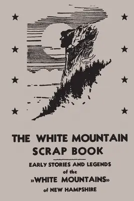 The White Mountain Scrap Book: Wczesne opowieści i legendy o Białych Górach w New Hampshire - The White Mountain Scrap Book: Early Stories and Legends of the White Mountains of New Hampshire