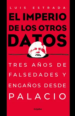 El Imperio de Los Otros Datos: Tres Aos de Falsedades Y Engaos Desde Palacio / The Empire of the Other Data