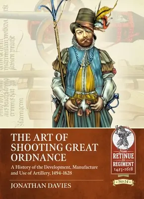 The Art of Shooting Great Ordnance: Historia rozwoju, produkcji i wykorzystania artylerii, 1494-1628 - The Art of Shooting Great Ordnance: A History of the Development, Manufacture and Use of Artillery, 1494-1628