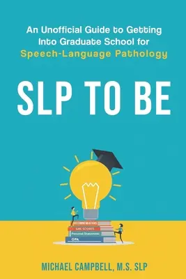 SLP To Be: Nieoficjalny przewodnik po dostaniu się do szkoły podyplomowej dla patologii mowy i języka - SLP To Be: An Unofficial Guide to Getting into Graduate School for Speech-Language Pathology