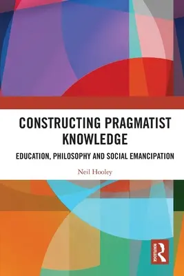 Konstruowanie wiedzy pragmatystycznej: Edukacja, filozofia i emancypacja społeczna - Constructing Pragmatist Knowledge: Education, Philosophy and Social Emancipation