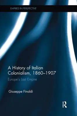 Historia włoskiego kolonializmu, 1860-1907: Ostatnie imperium Europy - A History of Italian Colonialism, 1860-1907: Europe's Last Empire