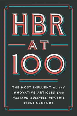 HBR at 100: Najbardziej wpływowe i innowacyjne artykuły z pierwszego stulecia Harvard Business Review - HBR at 100: The Most Influential and Innovative Articles from Harvard Business Review's First Century