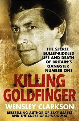 Killing Goldfinger: Sekretne, najeżone kulami życie i śmierć brytyjskiego gangstera numer jeden - Killing Goldfinger: The Secret, Bullet-Riddled Life and Death of Britain's Gangster Number One