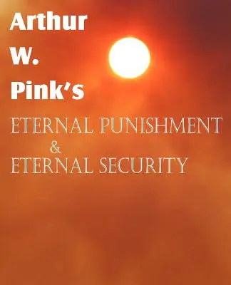 Wieczna kara i wieczne bezpieczeństwo Arthura W. Pinka - Arthur W. Pink's Eternal Punishment & Eternal Security