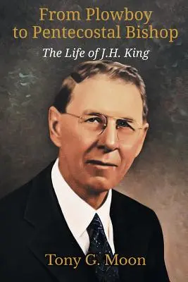 Od pługa do zielonoświątkowego biskupa: Życie J. H. Kinga - From Plowboy to Pentecostal Bishop: The Life of J. H. King