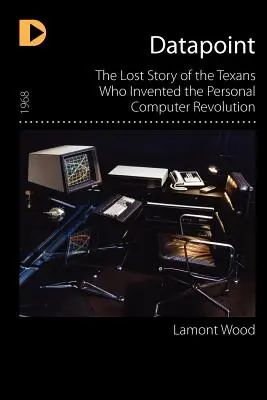 Datapoint: Zaginiona historia Teksańczyków, którzy wynaleźli rewolucję komputerów osobistych - Datapoint: The Lost Story of the Texans Who Invented the Personal Computer Revolution