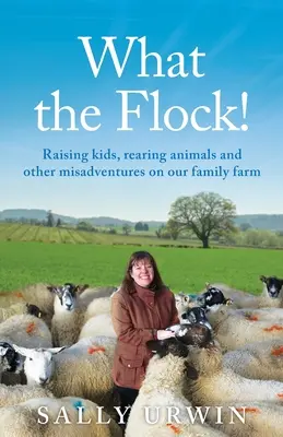 What the Flock! Wychowywanie dzieci, hodowla zwierząt i inne nieszczęścia na naszej rodzinnej farmie - What the Flock!: Raising kids, rearing animals and other misadventures on our family farm