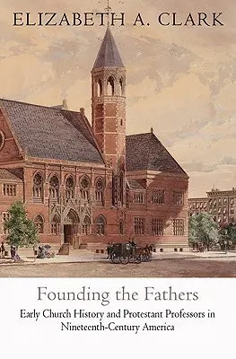 Founding the Fathers: Wczesna historia Kościoła i profesorowie protestanccy w XIX-wiecznej Ameryce - Founding the Fathers: Early Church History and Protestant Professors in Nineteenth-Century America