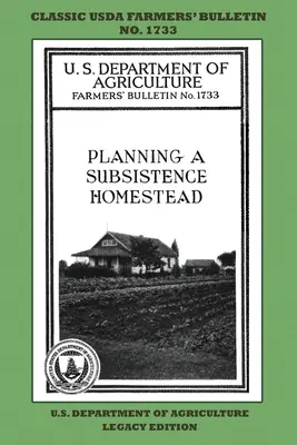 Planowanie gospodarstwa rolnego na własne potrzeby (Legacy Edition): Klasyczny biuletyn rolniczy USDA nr 1733 ze wskazówkami i tradycyjnymi metodami w zrównoważonym ogrodzie - Planning A Subsistence Homestead (Legacy Edition): The Classic USDA Farmers' Bulletin No. 1733 With Tips And Traditional Methods In Sustainable Garden