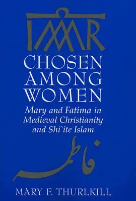 Wybrana spośród kobiet: Maryja i Fatima w średniowiecznym chrześcijaństwie i szyickim islamie - Chosen Among Women: Mary and Fatima in Medieval Christianity and Shi`ite Islam