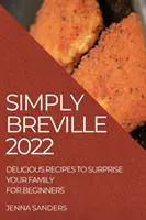 Po prostu Breville 2022: Pyszne przepisy, które zaskoczą Twoją rodzinę. dla początkujących - Simply Breville 2022: Delicious Recipes to Surprise Your Family. for Beginners