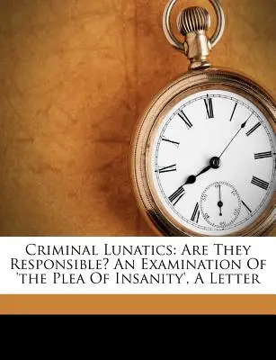 Szaleńcy kryminalni: Are They Responsible? an Examination of 'The Plea of Insanity', a Letter (John Russell Reynolds (Sir Bart ).) - Criminal Lunatics: Are They Responsible? an Examination of 'The Plea of Insanity', a Letter (John Russell Reynolds (Sir Bart ).)